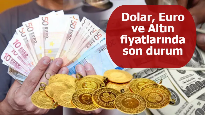 Dolar, Euro ve Altın fiyatlarında son durum